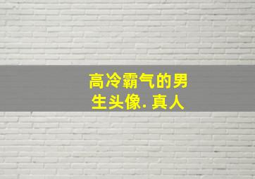 高冷霸气的男生头像. 真人